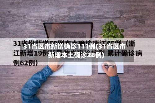 31省区市新增确诊111例(31省区市新增本土确诊28例)