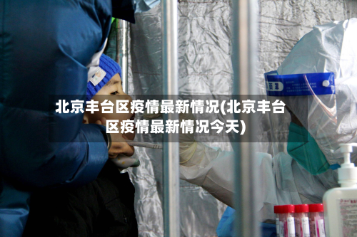 北京丰台区疫情最新情况(北京丰台区疫情最新情况今天)