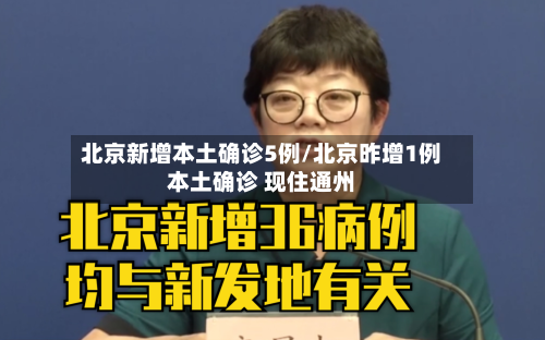 北京新增本土确诊5例/北京昨增1例本土确诊 现住通州-第3张图片