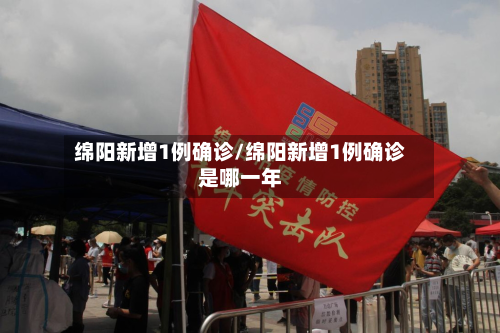 绵阳新增1例确诊/绵阳新增1例确诊是哪一年-第3张图片