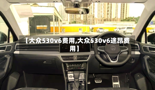 【大众530v6费用,大众530v6途昂费用】