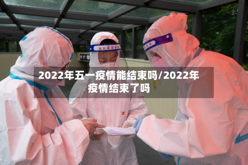 2022年五一疫情能结束吗/2022年疫情结束了吗