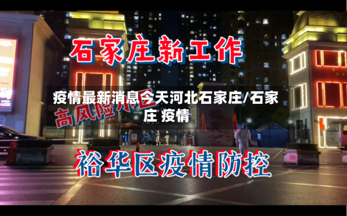 疫情最新消息今天河北石家庄/石家庄 疫情-第2张图片