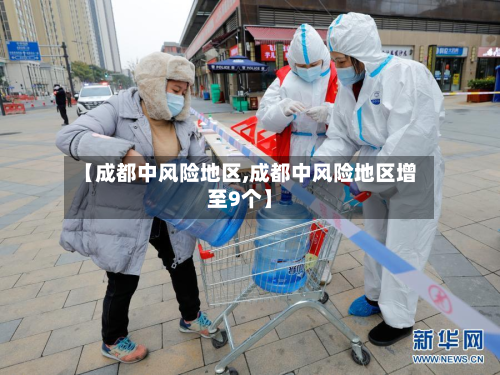 【成都中风险地区,成都中风险地区增至9个】