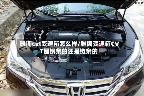 雅阁cvt变速箱怎么样/雅阁变速箱CVT是钢条的还是链条的-第2张图片