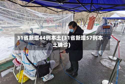 31省新增44例本土(31省新增57例本土确诊)