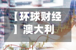 【环球财经】澳大利亚8月CPI同比上涨4% 符合市场预期