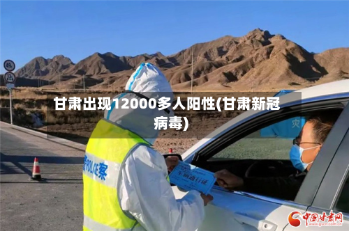 甘肃出现12000多人阳性(甘肃新冠病毒)