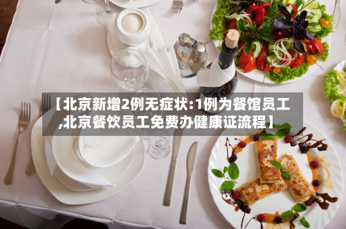 【北京新增2例无症状:1例为餐馆员工,北京餐饮员工免费办健康证流程】-第3张图片