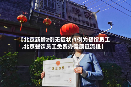 【北京新增2例无症状:1例为餐馆员工,北京餐饮员工免费办健康证流程】