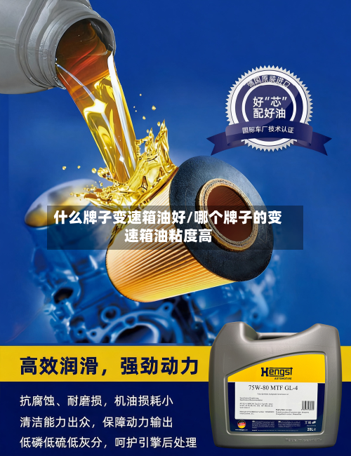 什么牌子变速箱油好/哪个牌子的变速箱油粘度高