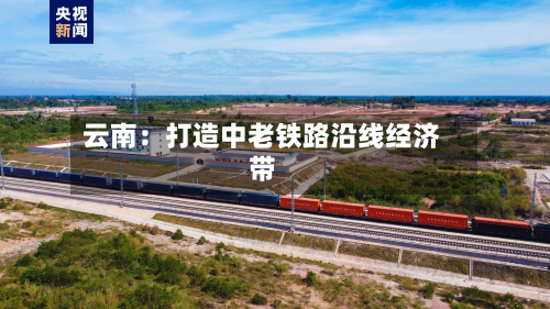 云南：打造中老铁路沿线经济带-第3张图片