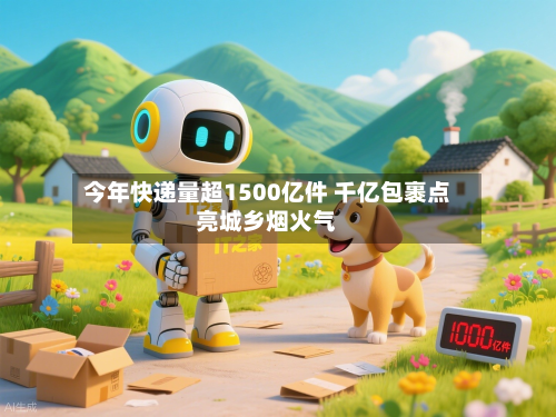 今年快递量超1500亿件 千亿包裹点亮城乡烟火气