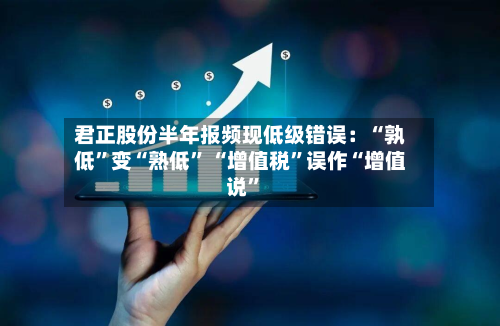 君正股份半年报频现低级错误：“孰低	”变“熟低” “增值税”误作“增值说”-第2张图片