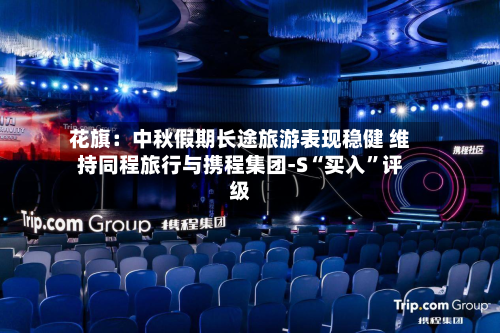 花旗：中秋假期长途旅游表现稳健 维持同程旅行与携程集团-S“买入”评级-第3张图片