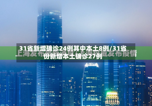 31省新增确诊24例其中本土8例/31省份新增本土确诊27例