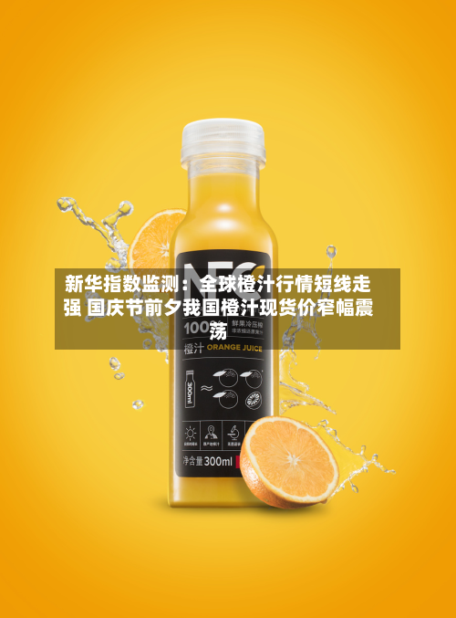 新华指数监测：全球橙汁行情短线走强 国庆节前夕我国橙汁现货价窄幅震荡