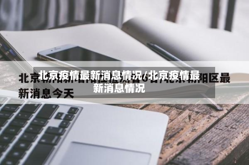 北京疫情最新消息情况/北京疫情最新消息情况