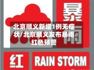 北京顺义新增1例无症状/北京顺义发布暴雨红色预警-第3张图片