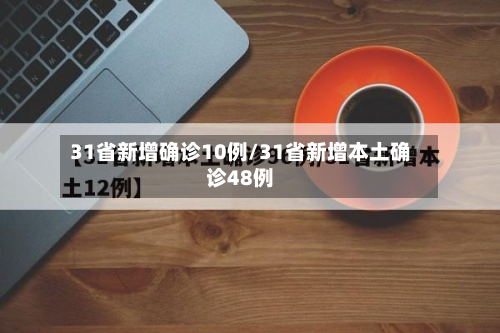 31省新增确诊10例/31省新增本土确诊48例