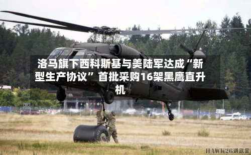 洛马旗下西科斯基与美陆军达成“新型生产协议” 首批采购16架黑鹰直升机-第3张图片