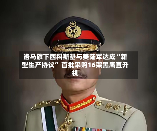 洛马旗下西科斯基与美陆军达成“新型生产协议” 首批采购16架黑鹰直升机-第1张图片