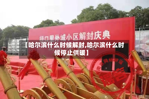 【哈尔滨什么时候解封,哈尔滨什么时候停止供暖】