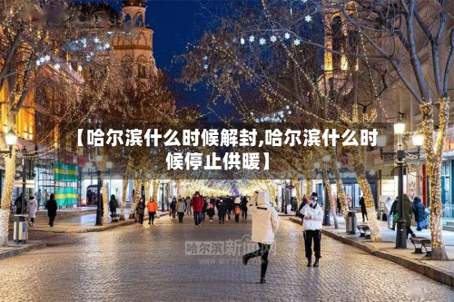 【哈尔滨什么时候解封,哈尔滨什么时候停止供暖】-第3张图片