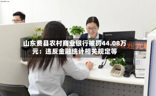 山东费县农村商业银行被罚44.08万元：违反金融统计相关规定等-第2张图片