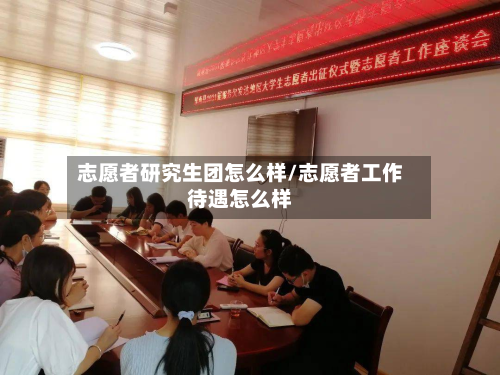 志愿者研究生团怎么样/志愿者工作待遇怎么样-第3张图片