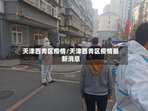 天津西青区疫情/天津西青区疫情最新消息-第2张图片