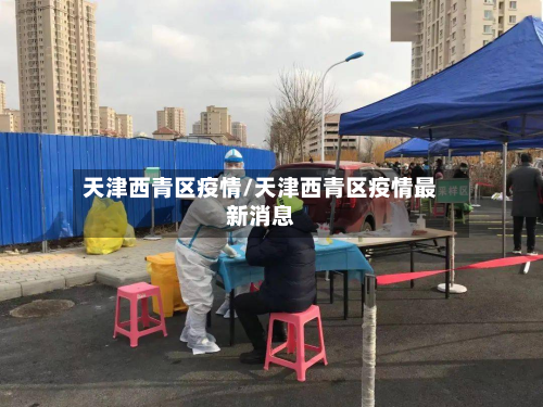 天津西青区疫情/天津西青区疫情最新消息