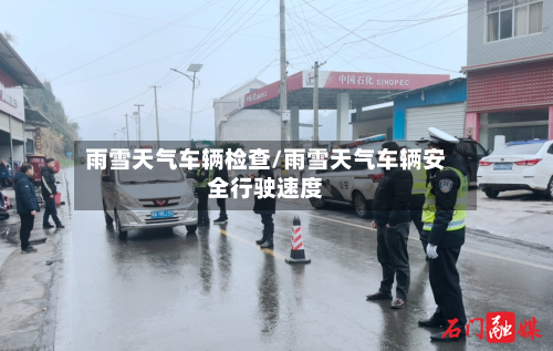 雨雪天气车辆检查/雨雪天气车辆安全行驶速度