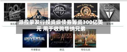 派拉蒙发行投资级债券筹资300亿美元 用于收购华纳兄弟-第2张图片