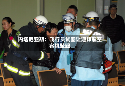 内塔尼亚胡：飞行员试图让迪拜航空客机坠毁-第3张图片