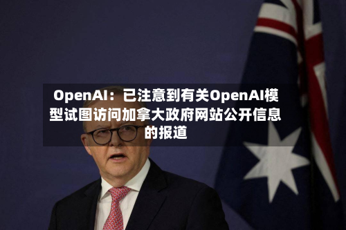 OpenAI：已注意到有关OpenAI模型试图访问加拿大政府网站公开信息的报道-第2张图片