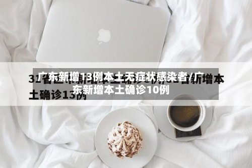 广东新增13例本土无症状感染者/广东新增本土确诊10例-第2张图片
