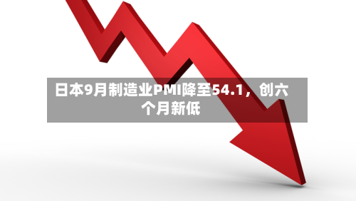 日本9月制造业PMI降至54.1，创六个月新低-第2张图片