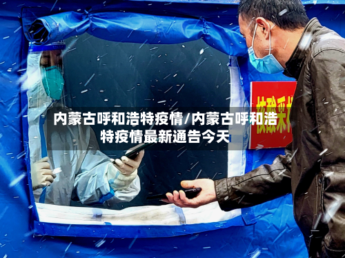 内蒙古呼和浩特疫情/内蒙古呼和浩特疫情最新通告今天-第2张图片