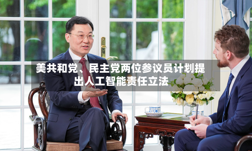 美共和党、民主党两位参议员计划提出人工智能责任立法-第3张图片