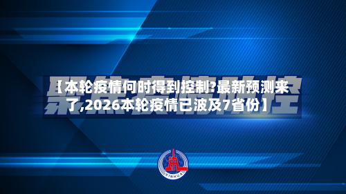 【本轮疫情何时得到控制?最新预测来了,2026本轮疫情已波及7省份】-第2张图片