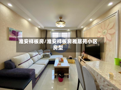 淮安样板房/淮安样板房雅居苑小区房型