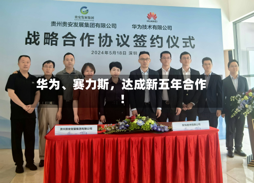 华为	、赛力斯，达成新五年合作！-第3张图片