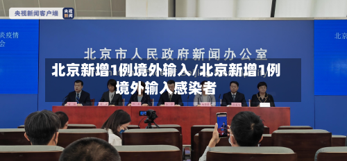 北京新增1例境外输入/北京新增1例境外输入感染者