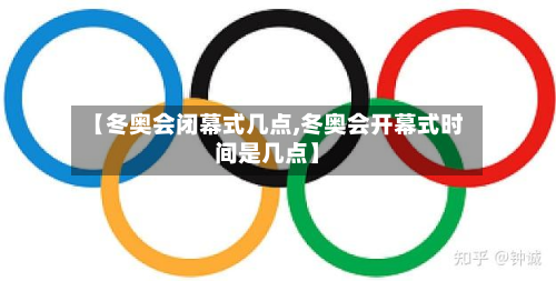 【冬奥会闭幕式几点,冬奥会开幕式时间是几点】