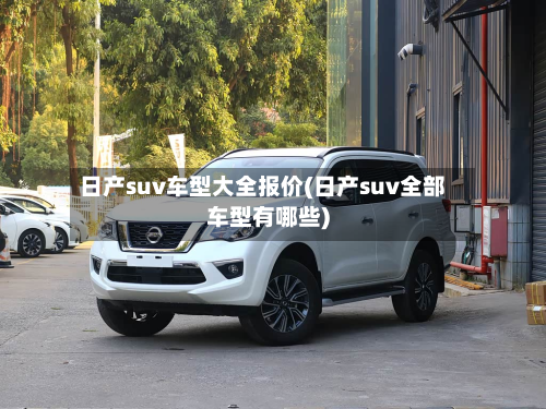 日产suv车型大全报价(日产suv全部车型有哪些)