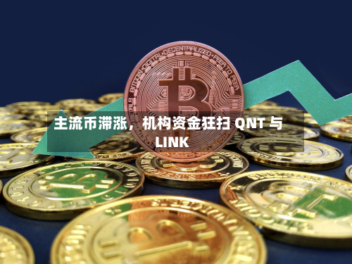 主流币滞涨	，机构资金狂扫 QNT 与 LINK-第3张图片