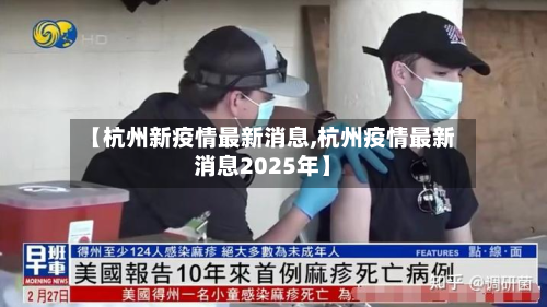 【杭州新疫情最新消息,杭州疫情最新消息2025年】