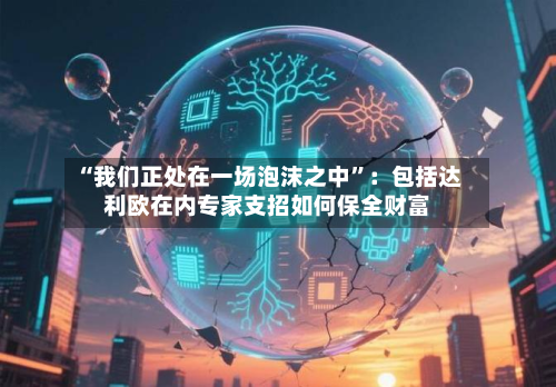 “我们正处在一场泡沫之中	”：包括达利欧在内专家支招如何保全财富-第2张图片
