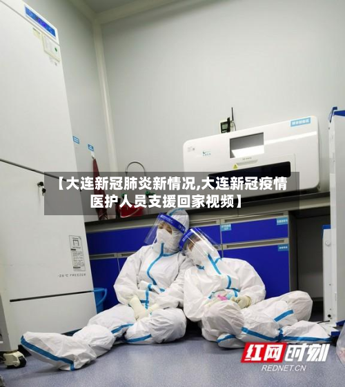 【大连新冠肺炎新情况,大连新冠疫情医护人员支援回家视频】-第2张图片